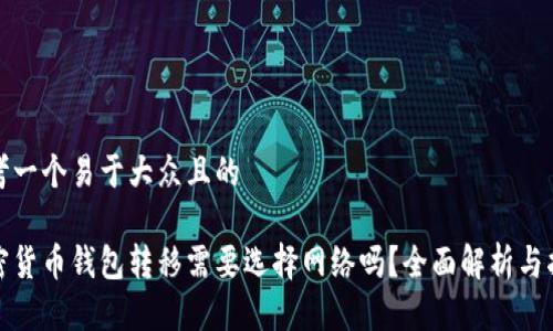 思考一个易于大众且的  

加密货币钱包转移需要选择网络吗？全面解析与指导