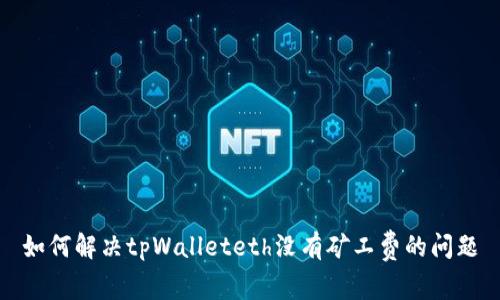 如何解决tpWalleteth没有矿工费的问题