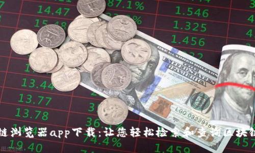区块链浏览器app下载：让您轻松检索和查询区块链信息