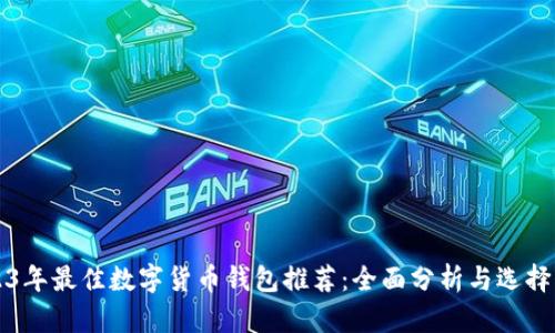 2023年最佳数字货币钱包推荐：全面分析与选择指南