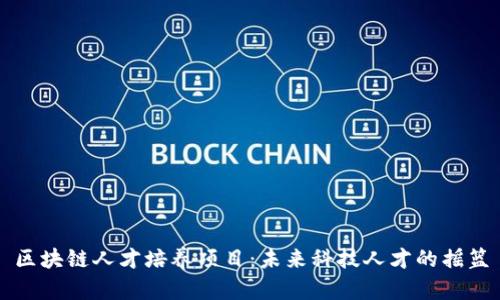 区块链人才培养项目：未来科技人才的摇篮