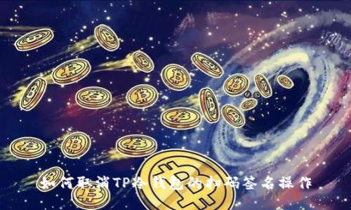 如何取消TP冷钱包的扫码签名操作