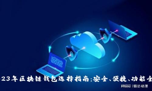 2023年区块链钱包选择指南：安全、便捷、功能全面