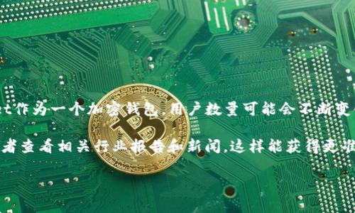 关于“tpWallet”用户数量的信息在我的知识库中并没有确切的统计，因为tpWallet作为一个加密钱包，用户数量可能会不断变化，通常取决于市场的活跃程度、金融政策变化以及用户对加密货币的兴趣等因素。

如果你想知道最新的tpWallet用户数量，建议访问其官方网站或社交媒体频道，或者查看相关行业报告和新闻，这样能获得更准确和更及时的数据。

如果你有具体的需求或者其他问题，请告诉我！