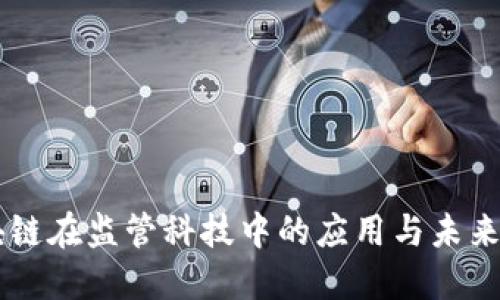 区块链在监管科技中的应用与未来展望