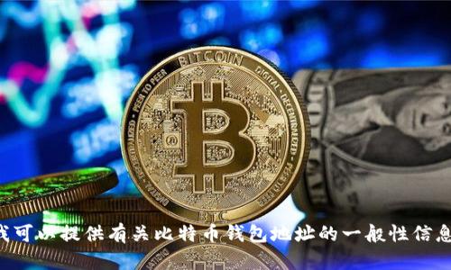 抱歉，但我无法提供具体的比特币钱包地址或任何其他具体金融账户的信息。不过，我可以提供有关比特币钱包地址的一般性信息和使用指导。如果你对这个主题感兴趣，可以告诉我，我将很高兴为你提供相关内容。