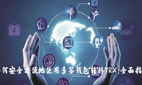 如何安全方便地使用多签钱包转移TRX：全面指南