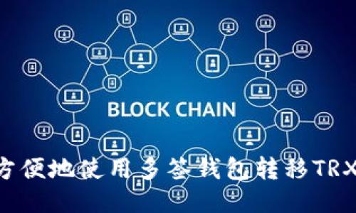 如何安全方便地使用多签钱包转移TRX：全面指南