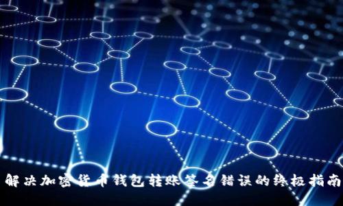 解决加密货币钱包转账签名错误的终极指南