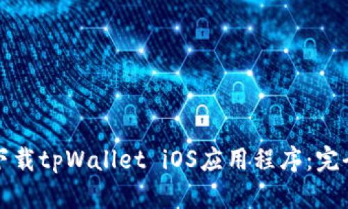 轻松下载tpWallet iOS应用程序：完全指南
