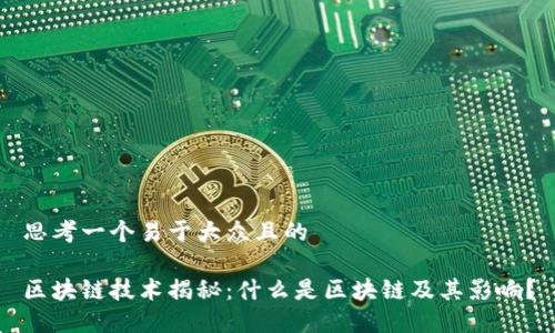 思考一个易于大众且的

区块链技术揭秘：什么是区块链及其影响？