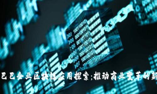 阿里巴巴企业区块链应用探索：推动商业变革的新时代