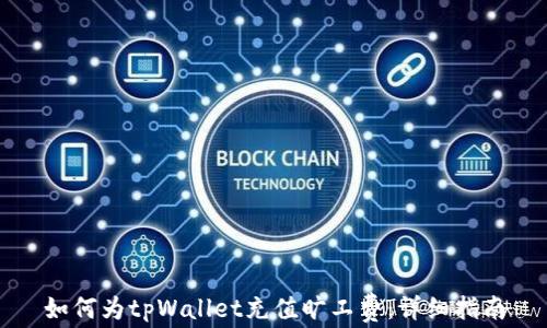 
如何为tpWallet充值旷工费：详细指南