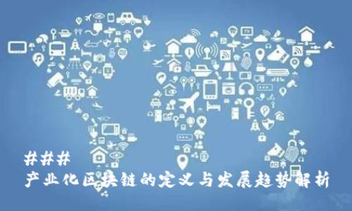 ### 
产业化区块链的定义与发展趋势解析