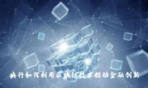 央行如何利用区块链技术推动金融创新