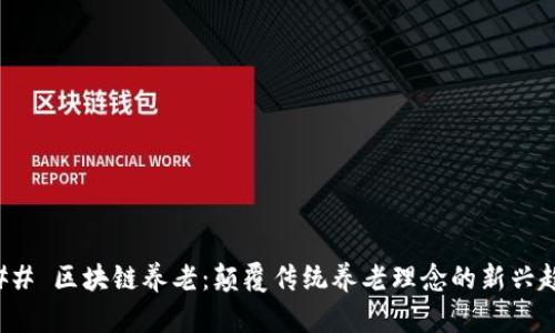 ### 区块链养老：颠覆传统养老理念的新兴趋势