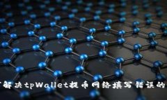 如何解决tpWallet提币网络填写错误的问题
