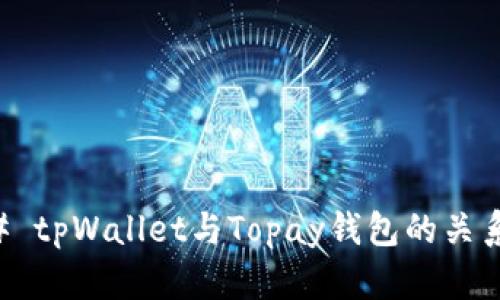 ### tpWallet与Topay钱包的关系解析
