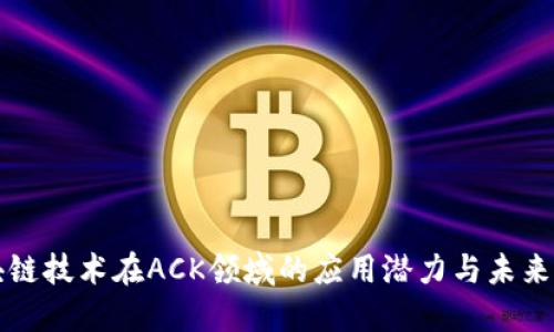 区块链技术在ACK领域的应用潜力与未来发展