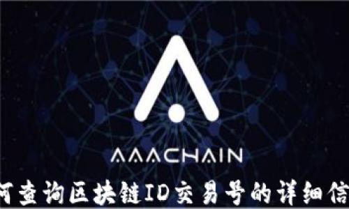 
如何查询区块链ID交易号的详细信息？