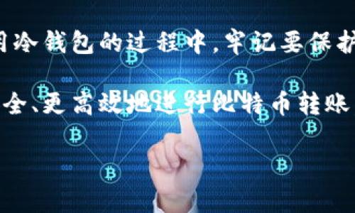 比特币转账冷钱包是许多人在进行加密货币投资时常常会考虑的一个重要话题。随着比特币及其他加密货币的普及，越来越多的人开始接触这一新兴领域，而如何安全、高效地进行比特币转账显得尤为重要。尤其是在涉及到冷钱包的使用时，更是需要了解相关知识，以保证资金的安全。

在本文中，我们将探讨以下几个方面：

1. **什么是冷钱包？**
2. **冷钱包的工作原理**
3. **如何使用冷钱包进行比特币转账**
4. **冷钱包的优缺点**
5. **谁适合使用冷钱包？**

接下来，咱们一个一个地深挖这些问题。

什么是冷钱包？

冷钱包是一种离线存储的数字资产钱包，专门用于存放加密货币，例如比特币。这种钱包不与互联网相连，因此从技术上讲，它的安全性要高于热钱包。热钱包虽然使用方便，但由于它们始终与互联网相连，更容易受到黑客攻击。因此，许多重视安全的用户更倾向于使用冷钱包来保存他们的比特币。

冷钱包的工作原理

冷钱包通常包括硬件钱包和纸钱包。硬件钱包是如 Ledger 或 Trezor 这样的设备，它们具备生成和存储私钥的能力。由于这些设备不连接到网络，因此可以有效地防止黑客入侵。

另一方面，纸钱包则是将我的私钥和公钥打印在纸上。当你需要进行比特币转账时，只需输入这些信息即可。然而，要注意的是，纸钱包易于丢失或损坏，所以在管理时需加倍小心。

如何使用冷钱包进行比特币转账

使用冷钱包进行比特币转账相对简单，但需要一些步骤。首先，你需要将比特币存入冷钱包。这通常涉及生成一个新的比特币地址，然后将比特币从热钱包转移到这个地址。接下来，当你想要将比特币转移出去时，你需要将冷钱包中的私钥导入一个热钱包（如交易所或软件钱包），然后就可以进行转账了。

这里需要重申的是，确保私钥的安全是至关重要的。无论是使用硬件钱包还是纸钱包，切勿与他人分享你的私钥。如果其他人获得了你的私钥，他们就可以完全控制你钱包中的资金。

冷钱包的优缺点

就像许多事情一样，冷钱包也有其优缺点。

优点： 
ul
  li安全性高：由于冷钱包不与互联网连接，黑客很难远程攻击。/li
  li私人控制：用户完全控制自己的比特币，而不依赖于第三方机构。/li
  li不受监管影响：持有者不必担心政府或公司突然改变政策或冻结账户。/li
/ul

缺点：
ul
  li使用不便：转账速度比热钱包慢，因为需要手动导入私钥。/li
  li丢失风险：如果不小心丢失了冷钱包或者纸钱包，可能会导致比特币无法找回。/li
  li学习曲线：对于新手用户，了解和使用冷钱包需要一定的时间和精力。/li
/ul

谁适合使用冷钱包？

一般来说，冷钱包更适合那些打算长期保存比特币的人。如果你是一位短期交易者，频繁进行买卖，那么热钱包可能会更适合你，因为它们使用起来更加方便。而如果你是一位希望保护大量资产的投资者，那么冷钱包就是一个不错的选择。这是因为你能够将大部分资金安全地存放在冷钱包中，而仅将少量资金用于日常交易。

最后，使用冷钱包的用户需具备一定的技术理解能力。尽管市面上许多厂家都在努力制作用户友好的硬件钱包，但在使用前，最好能了解一些基础知识，比如如何生成地址、如何创建和保存备份以及如何安全地保管私钥。

总结

总的来说，冷钱包是存储比特币的一种安全有效的方法。虽然它可能不如热钱包方便，但其带来的安全性使得冷钱包成为许多投资者的首选。在使用冷钱包的过程中，牢记要保护好自己的私钥，这是确保你资产安全的关键。

不论你是新手还是老手，了解并掌握冷钱包的使用对于保护你的加密货币资产都是非常重要的。希望以上内容能帮助你更好地理解冷钱包，并更安全、更高效地进行比特币转账。

如何安全高效地进行比特币转账：冷钱包的使用指南