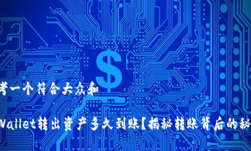 思考一个符合大众和

tpWallet转出资产多久到账？揭秘转账背后的秘密！