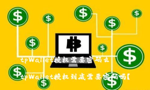 tpWallet授权需要密码么

tpWallet授权到底需要密码吗？