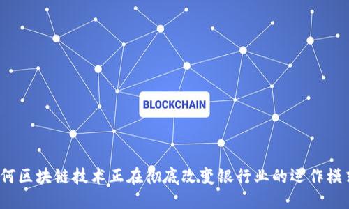 如何区块链技术正在彻底改变银行业的运作模式？