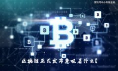 区块链正式发布意味着什