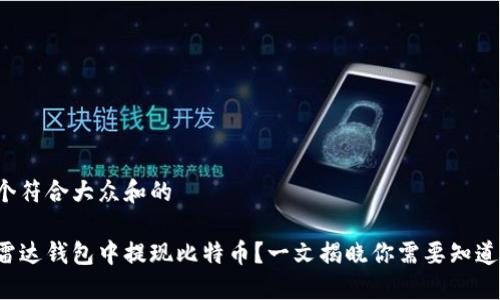 思考一个符合大众和的

如何在雷达钱包中提现比特币？一文揭晓你需要知道的全部！