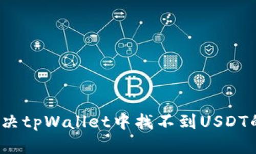 如何解决tpWallet中找不到USDT的问题？