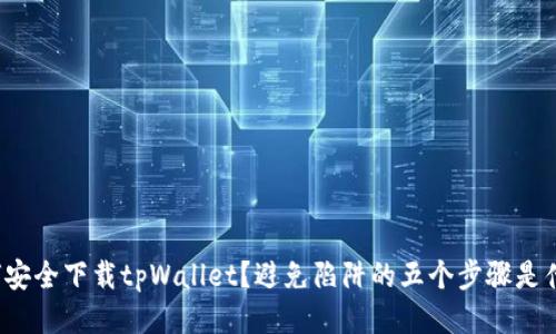 如何安全下载tpWallet？避免陷阱的五个步骤是什么？