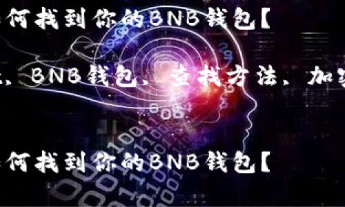 在tpWallet中，如何找到你的BNB钱包？

关键词：tpWallet, BNB钱包, 查找方法, 加密货币, 数字资产


在tpWallet中，如何找到你的BNB钱包？