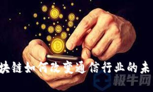 区块链如何改变通信行业的未来？
