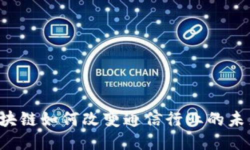 区块链如何改变通信行业的未来？