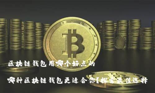 区块链钱包用哪个好点的

哪种区块链钱包更适合你？探索最佳选择