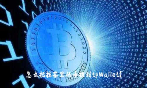 怎么把抹茶里的币提到tpWallet？