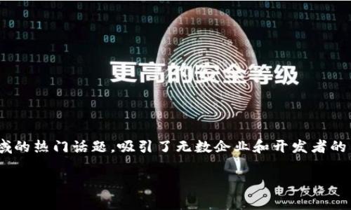 全国区块链应用大赛 是近年来信息技术与金融科技领域的热门话题，吸引了无数企业和开发者的关注。以下是一个符合大众和、关键词和详细介绍的示例。

全国区块链应用大赛：如何参与才能脱颖而出？