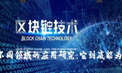 区块链技术在不同领域的应用研究：它到底能为我们带来什么？
