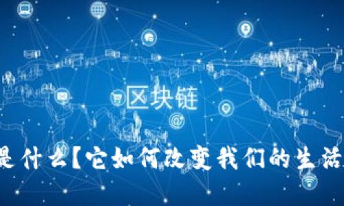 区块链技术是什么？它如何改变我们的生活和工作方式？