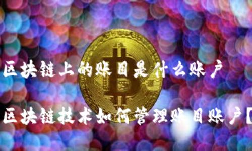 区块链上的账目是什么账户 

区块链技术如何管理账目账户？