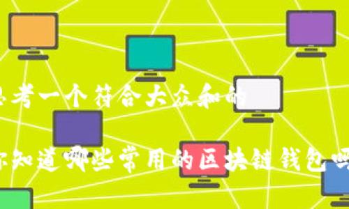 思考一个符合大众和的

你知道哪些常用的区块链钱包吗？