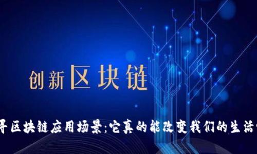探寻区块链应用场景：它真的能改变我们的生活吗？