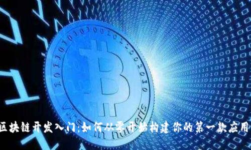 区块链开发入门：如何从零开始构建你的第一款应用？