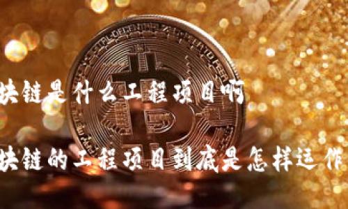 区块链是什么工程项目啊

区块链的工程项目到底是怎样运作的？