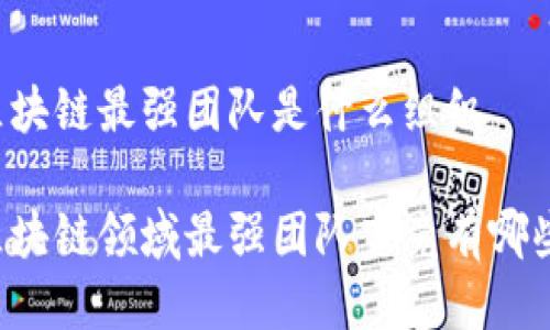 区块链最强团队是什么组织

区块链领域最强团队究竟有哪些？