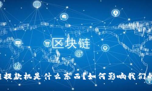 区块链提款机是什么东西？如何影响我们的生活？