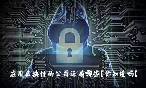 应用区块链的公司还有哪些？你知道吗？
