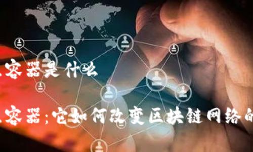 区块链节点容器是什么

区块链节点容器：它如何改变区块链网络的运行方式？