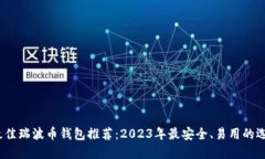  最佳瑞波币钱包推荐：2023年最安全、易用的选择